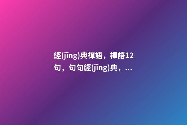 經(jīng)典禪語，禪語12句，句句經(jīng)典，看透浮華-第1張-觀點(diǎn)-玄機(jī)派