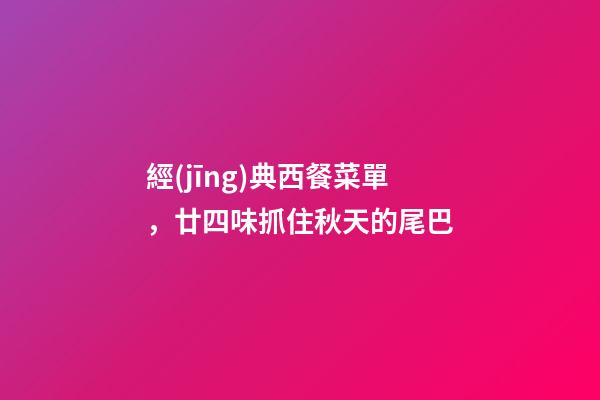 經(jīng)典西餐菜單，廿四味抓住秋天的尾巴