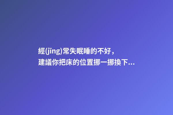 經(jīng)常失眠睡的不好，建議你把床的位置挪一挪換下風水