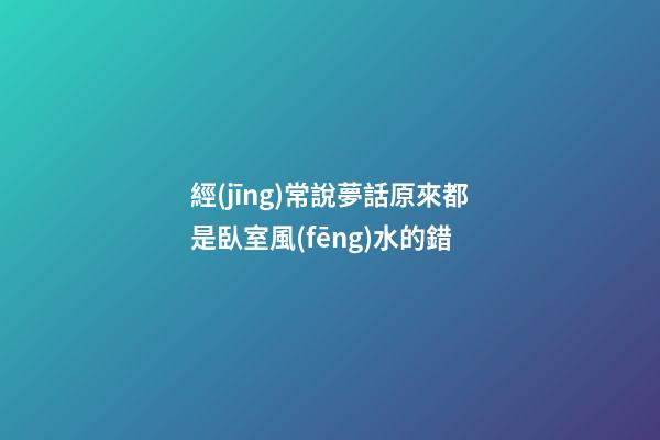 經(jīng)常說夢話原來都是臥室風(fēng)水的錯