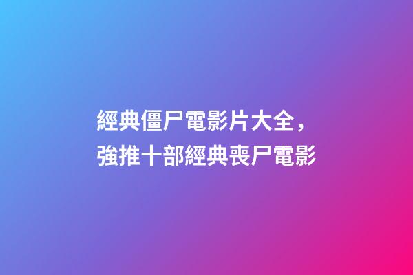 經典僵尸電影片大全，強推十部經典喪尸電影-第1張-觀點-玄機派