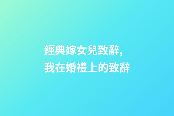 經典嫁女兒致辭,我在婚禮上的致辭-第1張-觀點-玄機派
