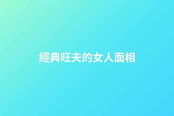 經典旺夫的女人面相