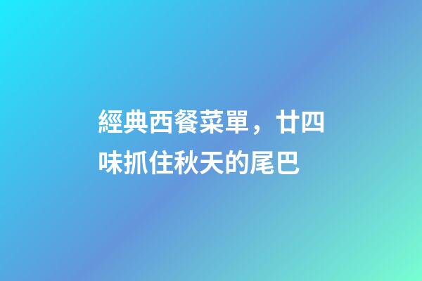 經典西餐菜單，廿四味抓住秋天的尾巴