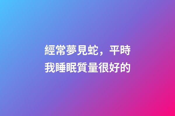 經常夢見蛇，平時我睡眠質量很好的-第1張-觀點-玄機派