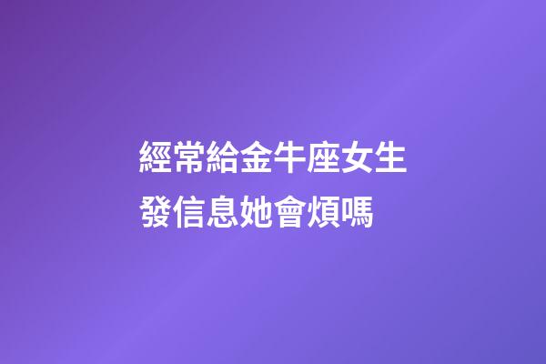 經常給金牛座女生發信息她會煩嗎-第1張-星座運勢-玄機派