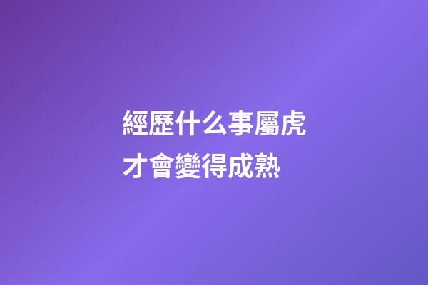 經歷什么事屬虎才會變得成熟