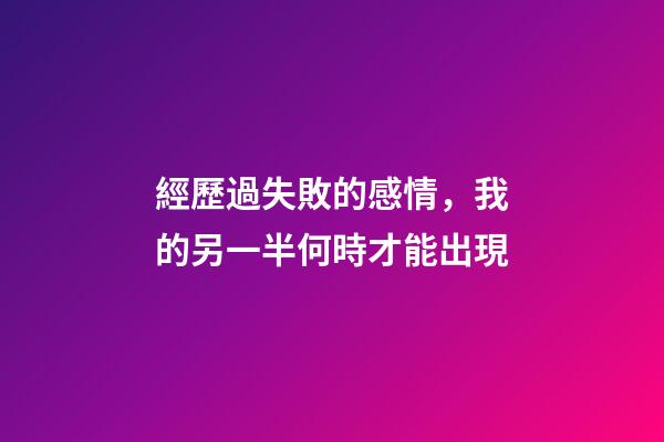 經歷過失敗的感情，我的另一半何時才能出現?