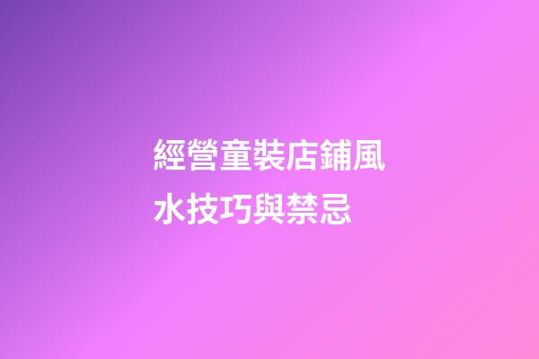 經營童裝店鋪風水技巧與禁忌