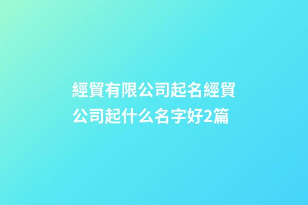經貿有限公司起名經貿公司起什么名字好2篇-第1張-公司起名-玄機派
