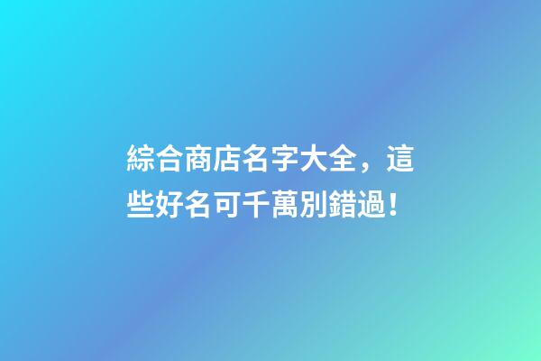 綜合商店名字大全，這些好名可千萬別錯過！-第1張-店鋪起名-玄機派