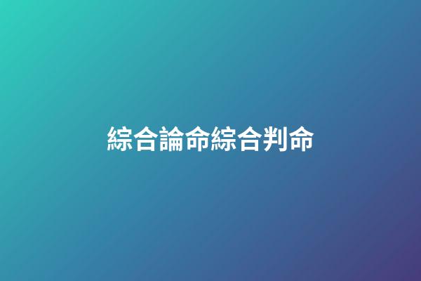 綜合論命綜合判命