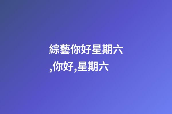 綜藝你好星期六,你好,星期六-第1張-觀點(diǎn)-玄機(jī)派