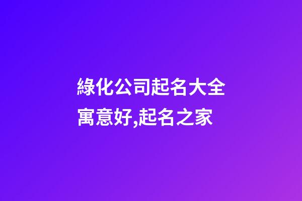 綠化公司起名大全寓意好,起名之家-第1張-公司起名-玄機(jī)派