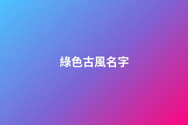 綠色古風名字(綠色的古風壁紙)-第1張-寶寶起名-玄機派