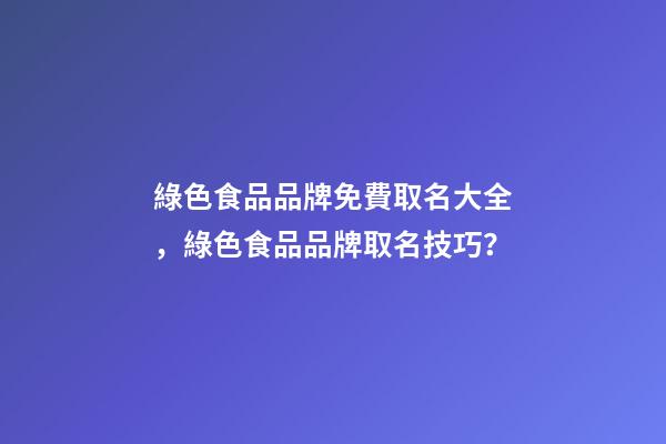綠色食品品牌免費取名大全，綠色食品品牌取名技巧？-第1張-商標起名-玄機派