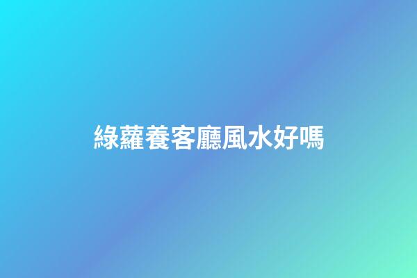 綠蘿養客廳風水好嗎