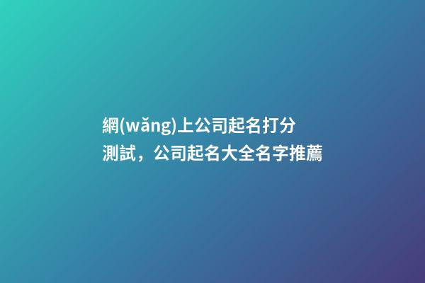 網(wǎng)上公司起名打分測試，公司起名大全名字推薦-第1張-公司起名-玄機(jī)派