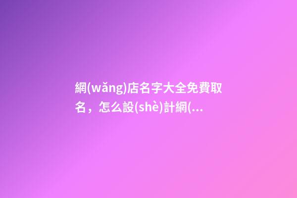 網(wǎng)店名字大全免費取名，怎么設(shè)計網(wǎng)店名字？-第1張-店鋪起名-玄機派