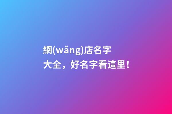 網(wǎng)店名字大全，好名字看這里！