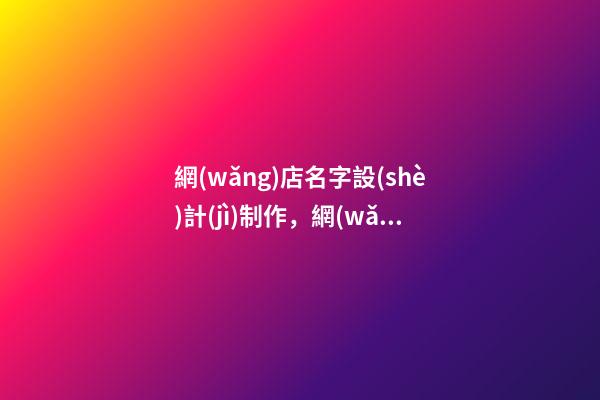 網(wǎng)店名字設(shè)計(jì)制作，網(wǎng)店取名技巧-第1張-店鋪起名-玄機(jī)派