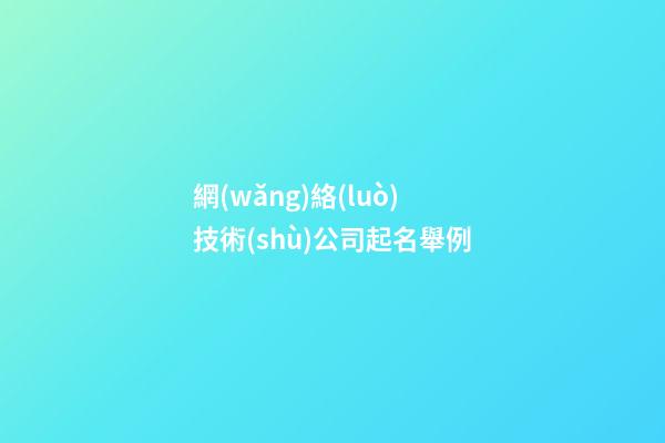 網(wǎng)絡(luò)技術(shù)公司起名舉例-第1張-公司起名-玄機(jī)派