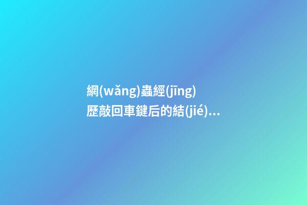 網(wǎng)蟲經(jīng)歷敲回車鍵后的結(jié)果