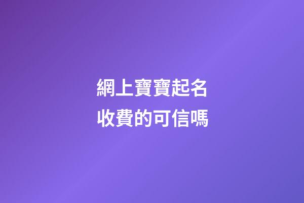 網上寶寶起名收費的可信嗎(寶寶網上起名是真的嗎)-第1張-寶寶起名-玄機派