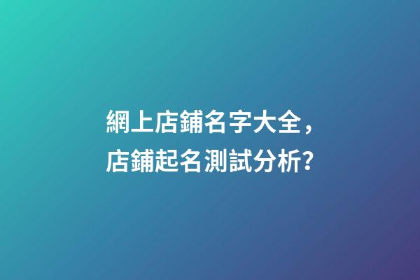 網上店鋪名字大全，店鋪起名測試分析？-第1張-店鋪起名-玄機派