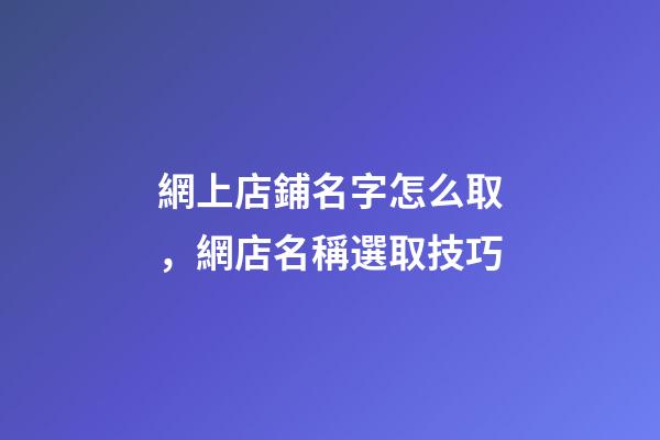 網上店鋪名字怎么取，網店名稱選取技巧-第1張-店鋪起名-玄機派