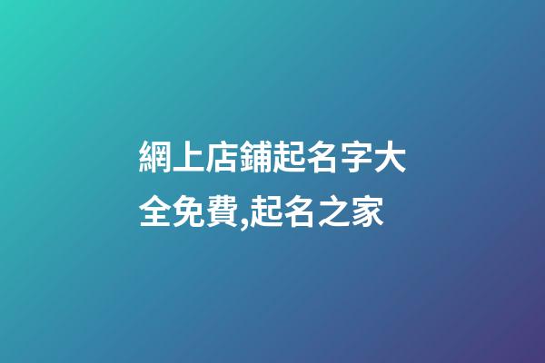 網上店鋪起名字大全免費,起名之家-第1張-店鋪起名-玄機派