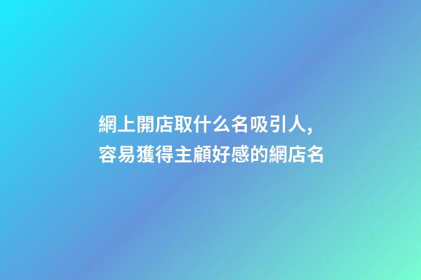 網上開店取什么名吸引人,容易獲得主顧好感的網店名-第1張-店鋪起名-玄機派
