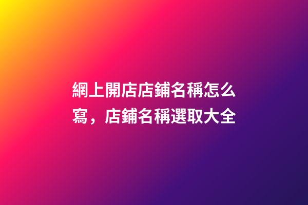 網上開店店鋪名稱怎么寫，店鋪名稱選取大全