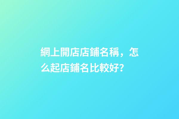 網上開店店鋪名稱，怎么起店鋪名比較好？-第1張-店鋪起名-玄機派