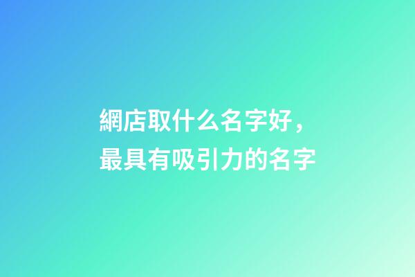 網店取什么名字好，最具有吸引力的名字