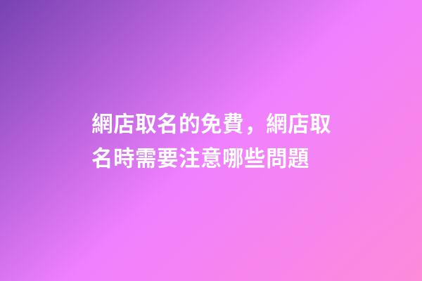 網店取名的免費，網店取名時需要注意哪些問題-第1張-店鋪起名-玄機派