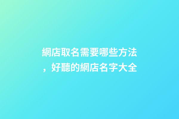 網店取名需要哪些方法，好聽的網店名字大全-第1張-店鋪起名-玄機派