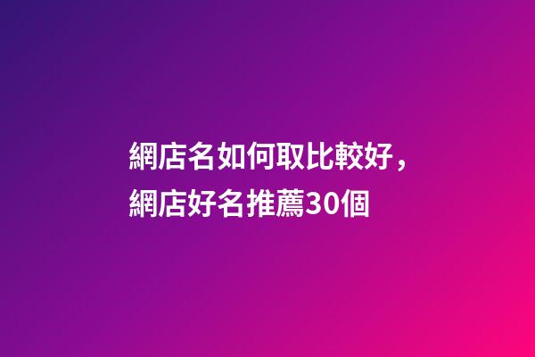 網店名如何取比較好，網店好名推薦30個-第1張-店鋪起名-玄機派