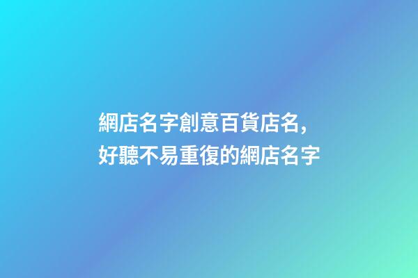 網店名字創意百貨店名,好聽不易重復的網店名字-第1張-店鋪起名-玄機派
