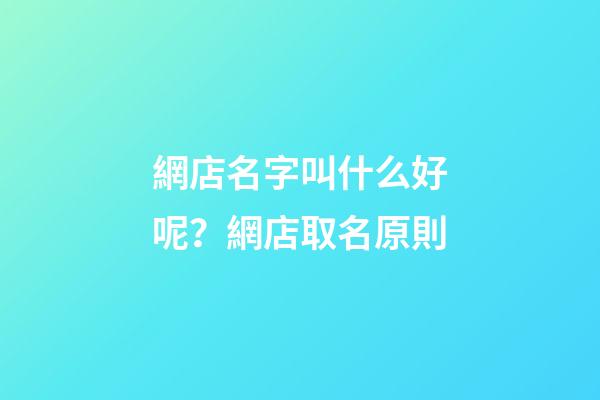 網店名字叫什么好呢？網店取名原則-第1張-店鋪起名-玄機派