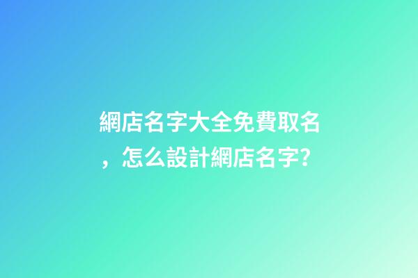 網店名字大全免費取名，怎么設計網店名字？