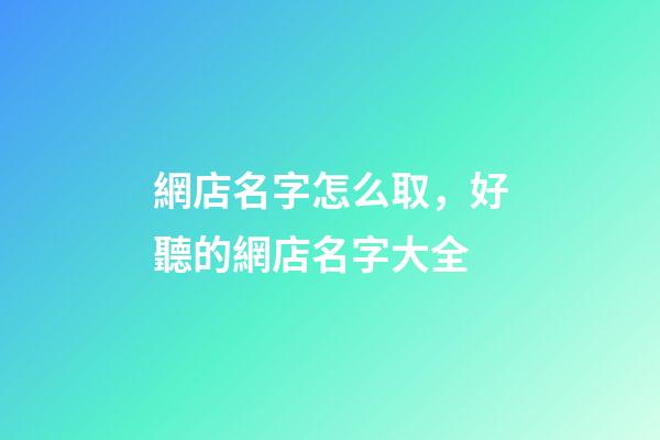 網店名字怎么取，好聽的網店名字大全-第1張-店鋪起名-玄機派
