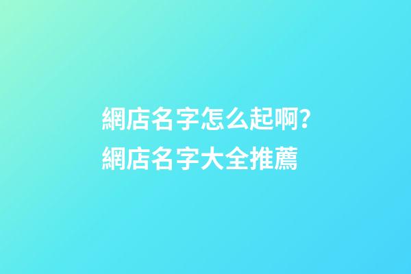 網店名字怎么起啊？網店名字大全推薦-第1張-店鋪起名-玄機派