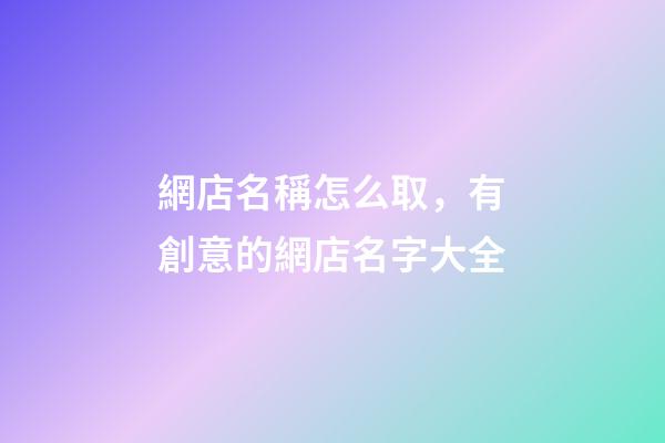 網店名稱怎么取，有創意的網店名字大全-第1張-店鋪起名-玄機派