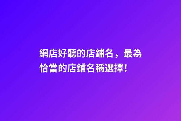 網店好聽的店鋪名，最為恰當的店鋪名稱選擇！-第1張-店鋪起名-玄機派