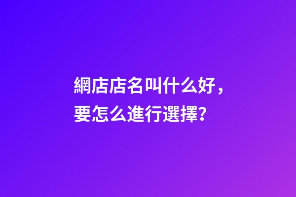 網店店名叫什么好，要怎么進行選擇？-第1張-店鋪起名-玄機派