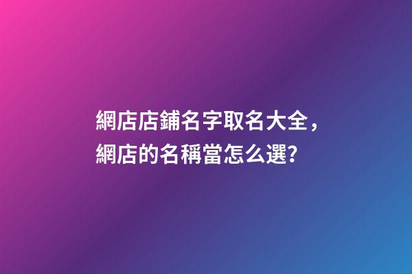 網店店鋪名字取名大全，網店的名稱當怎么選？