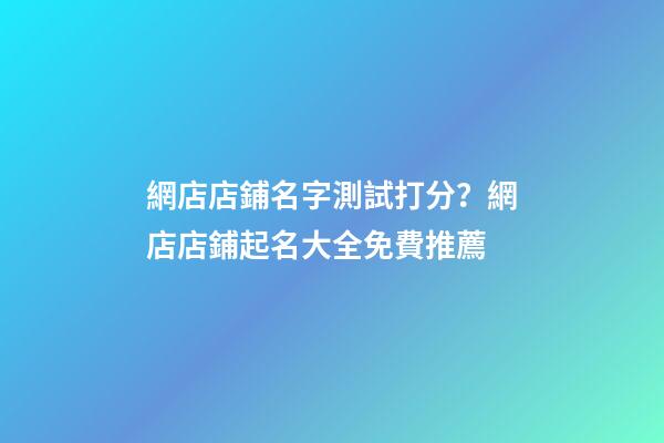 網店店鋪名字測試打分？網店店鋪起名大全免費推薦-第1張-店鋪起名-玄機派