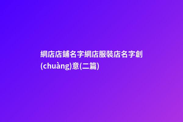 網店店鋪名字網店服裝店名字創(chuàng)意(二篇)-第1張-店鋪起名-玄機派