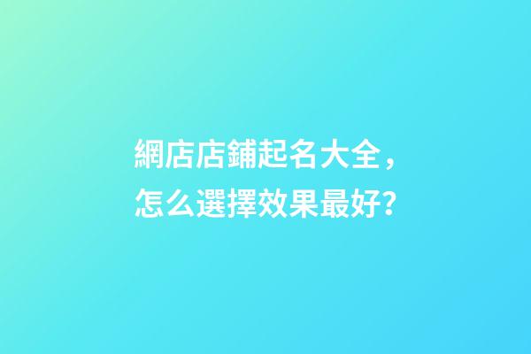 網店店鋪起名大全，怎么選擇效果最好？-第1張-店鋪起名-玄機派